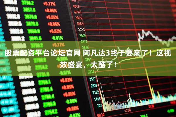 股票配资平台论坛官网 阿凡达3终于要来了！这视效盛宴，太酷了！