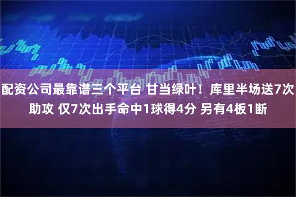 配资公司最靠谱三个平台 甘当绿叶！库里半场送7次助攻 仅7次出手命中1球得4分 另有4板1断