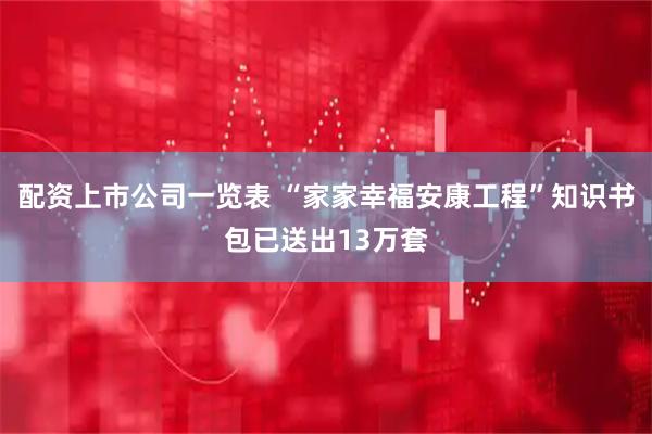 配资上市公司一览表 “家家幸福安康工程”知识书包已送出13万套