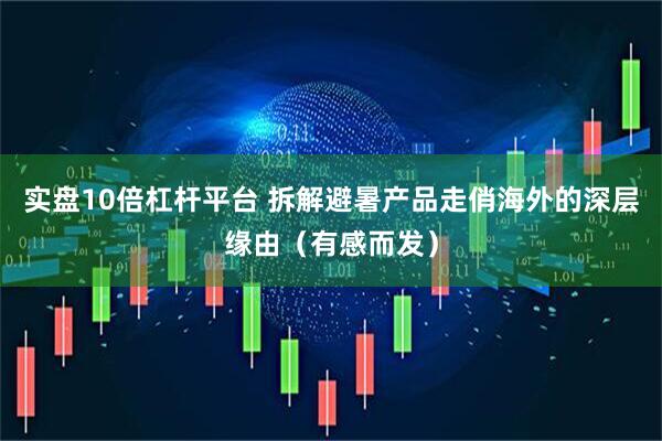 实盘10倍杠杆平台 拆解避暑产品走俏海外的深层缘由（有感而发）